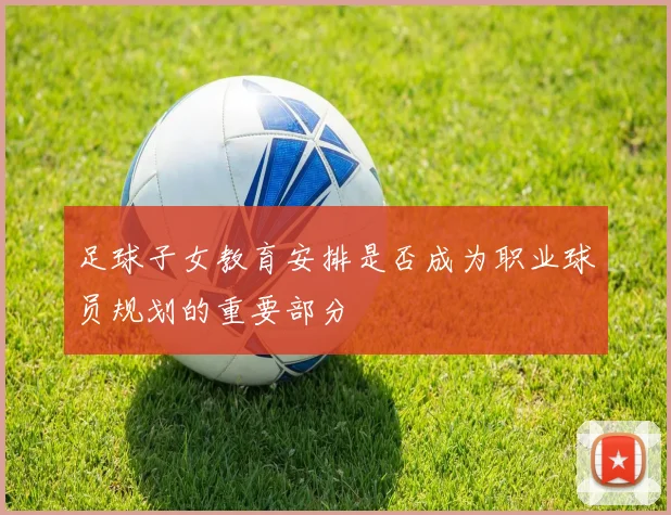 足球子女教育安排是否成为职业球员规划的重要部分